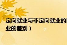 定向就业与非定向就业的区别是什么（定向就业与非定向就业的差别）