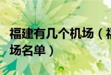 福建有几个机场（福建机场有哪些福建十大机场名单）