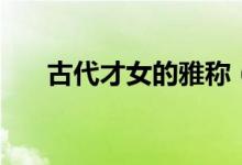 古代才女的雅称（才女在古代的雅称）