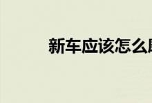  新车应该怎么磨合 新车磨合技巧 