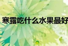 寒露吃什么水果最好（寒露吃什么（图文））