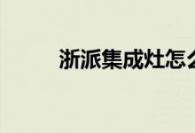 浙派集成灶怎么样（是几线品牌）