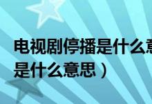 电视剧停播是什么意思（影视剧由于介质原因是什么意思）