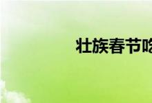  壮族春节吃什么传统食物 