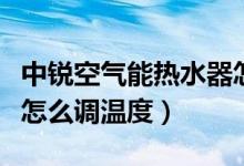 中锐空气能热水器怎么样（中锐空气能热水器怎么调温度）