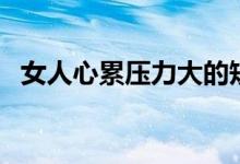 女人心累压力大的短句（生活压力的句子）