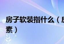 房子软装指什么（房子软装修需要考虑哪些因素）
