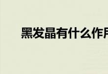 黑发晶有什么作用（真的只能戴一年）
