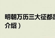 明朝万历三大征都是什么战争（明朝三大战争介绍）