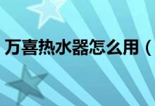 万喜热水器怎么用（万喜热水器怎么调温度）