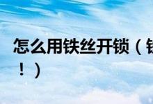 怎么用铁丝开锁（铁丝开锁神技能不看后悔哦！）