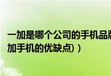 一加是哪个公司的手机品牌（一加手机是哪个公司旗下的(一加手机的优缺点)）