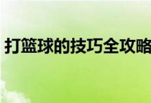 打篮球的技巧全攻略（打篮球的技巧和方法）
