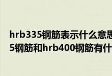 hrb335钢筋表示什么意思（hrb335钢筋是什么意思hrb335钢筋和hrb400钢筋有什么区别）