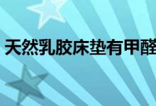 天然乳胶床垫有甲醛吗（使用寿命一般多久）