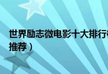世界励志微电影十大排行榜（青春励志微电影励志的微电影推荐）