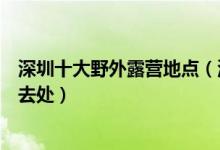 深圳十大野外露营地点（深圳哪里可以露营过夜户外野营好去处）
