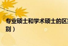 专业硕士和学术硕士的区别（专业硕士和学术硕士有什么区别）