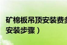 矿棉板吊顶安装费多少钱一平方（矿棉板吊顶安装步骤）
