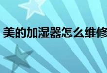 美的加湿器怎么维修（美的加湿器维修方法）