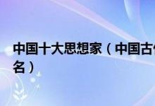 中国十大思想家（中国古代影响最深的历史人物孔子榜上有名）