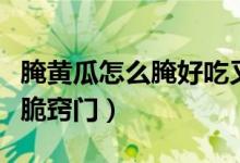 腌黄瓜怎么腌好吃又脆（腌黄瓜怎么腌好吃又脆窍门）