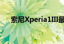  索尼Xperia1III最新消息 屏幕质量提升 