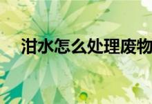 泔水怎么处理废物利用（泔水怎么处理）