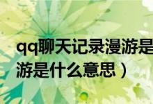 qq聊天记录漫游是什么意思（qq聊天记录漫游是什么意思）