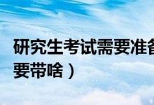 研究生考试需要准备多长时间（研究生考试需要带啥）