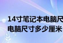 14寸笔记本电脑尺寸多少厘米（14寸笔记本电脑尺寸多少厘米）