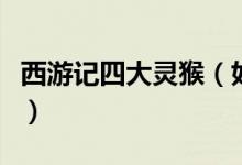 西游记四大灵猴（如来佛祖说的四大灵猴是谁）