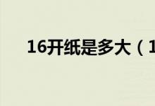 16开纸是多大（16开的纸尺寸是多少）