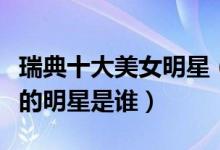 瑞典十大美女明星（瑞典美女有哪些瑞典最美的明星是谁）