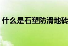 什么是石塑防滑地砖（石塑防滑地砖的种类）