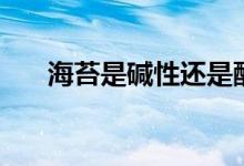 海苔是碱性还是酸性（海苔是紫菜吗）