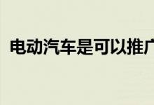  电动汽车是可以推广的吗电动汽车推广介绍 