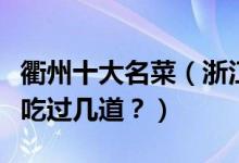 衢州十大名菜（浙江衢州十大特色菜衢州菜你吃过几道？）