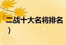 二战十大名将排名（二战中最著名的十名将帅）