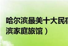 哈尔滨最美十大民宿（哈尔滨客栈哪个好哈尔滨家庭旅馆）