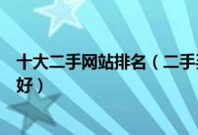 十大二手网站排名（二手买卖平台排行榜二手交易平台哪个好）