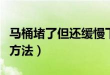 马桶堵了但还缓慢下水怎么回事（这里有解决方法）