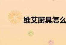 维艾厨具怎么样（来分析一下）