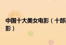 中国十大美女电影（十部美女最多的电影盘点美女主演的电影）