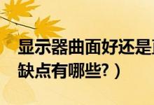 显示器曲面好还是直屏（曲面显示器好吗?优缺点有哪些?）