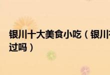 银川十大美食小吃（银川有什么名小吃银川特色小吃你都吃过吗）