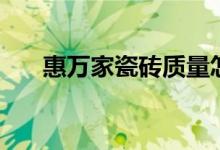 惠万家瓷砖质量怎么样（是几线品牌）