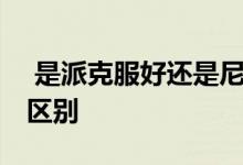  是派克服好还是尼克服好 派克服和尼克服的区别 