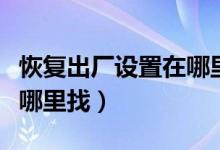 恢复出厂设置在哪里找备份（恢复出厂设置在哪里找）