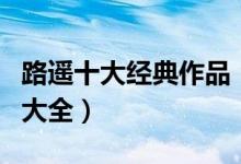 路遥十大经典作品（路遥小说有哪些路遥作品大全）